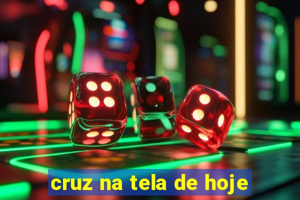 cruz na tela de hoje