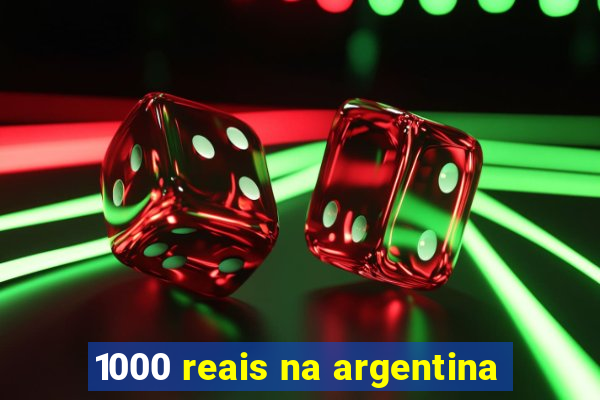 1000 reais na argentina