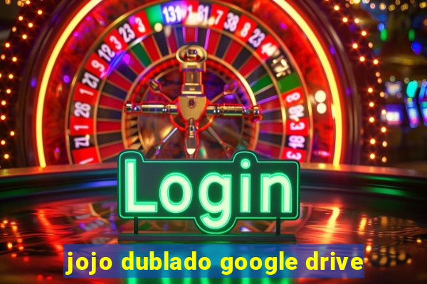 jojo dublado google drive