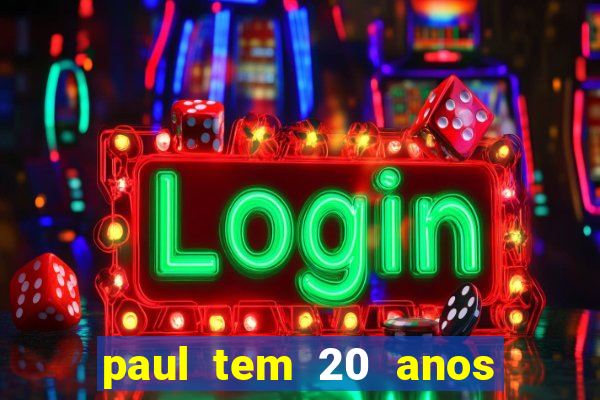 paul tem 20 anos de idade