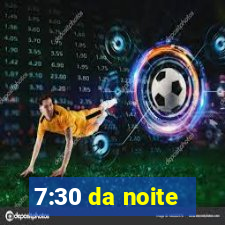 7:30 da noite