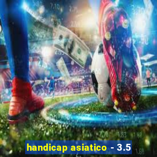 handicap asiatico - 3.5