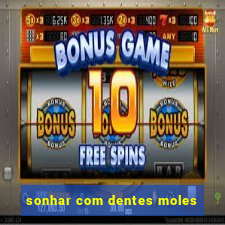 sonhar com dentes moles