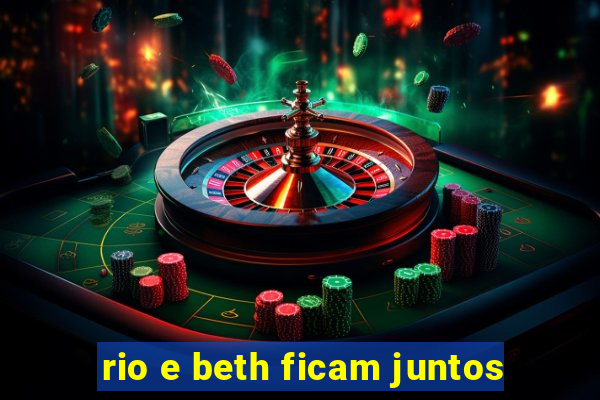 rio e beth ficam juntos