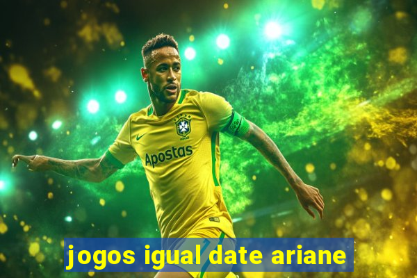 jogos igual date ariane