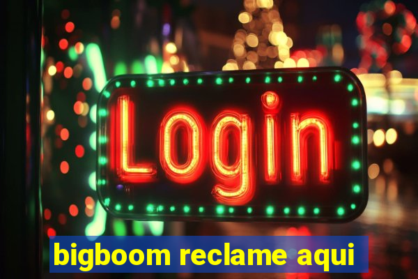 bigboom reclame aqui