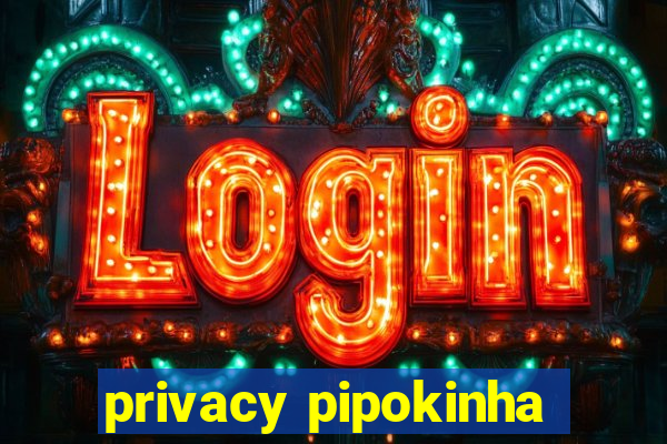 privacy pipokinha