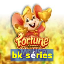 bk séries