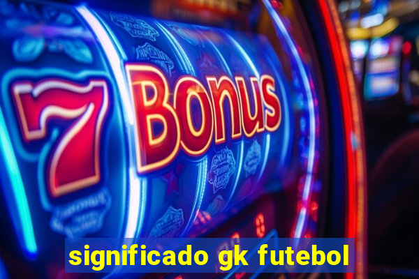 significado gk futebol