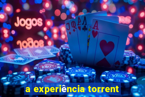 a experiência torrent