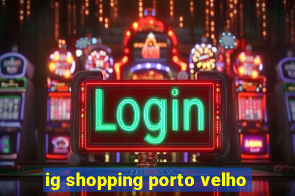 ig shopping porto velho