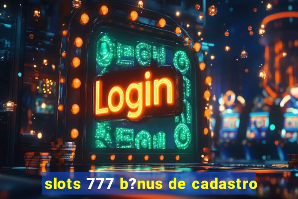 slots 777 b?nus de cadastro