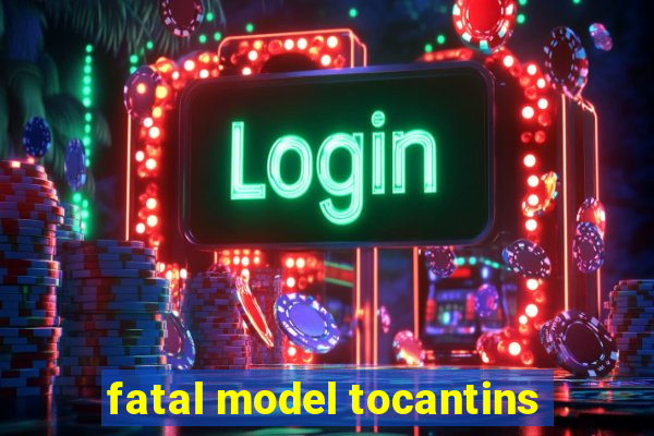 fatal model tocantins