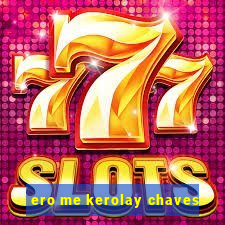 ero me kerolay chaves