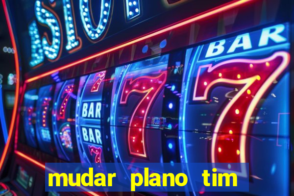 mudar plano tim mais barato