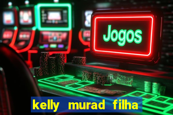 kelly murad filha de beto carrero