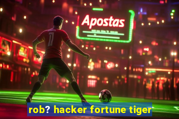 rob? hacker fortune tiger