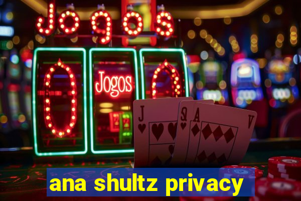 ana shultz privacy