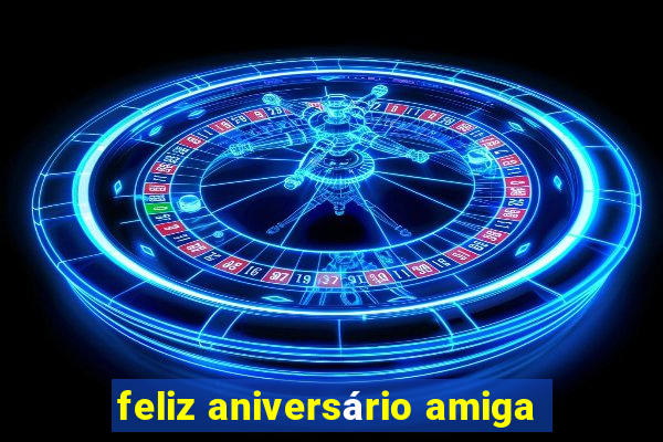 feliz aniversário amiga