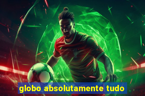 globo absolutamente tudo