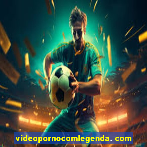 videopornocomlegenda. com