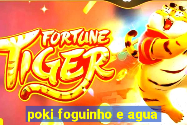 poki foguinho e agua