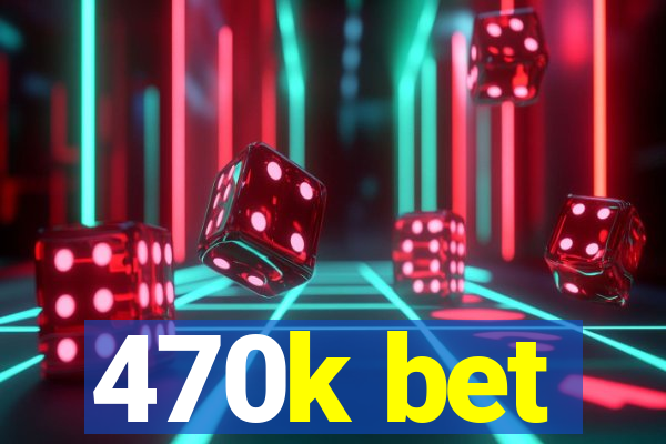 470k bet