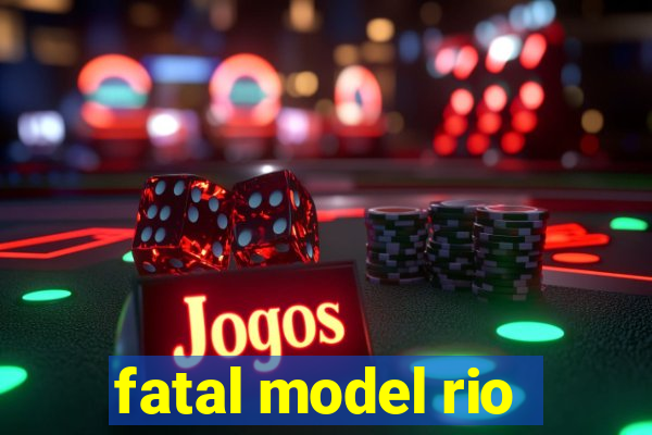 fatal model rio