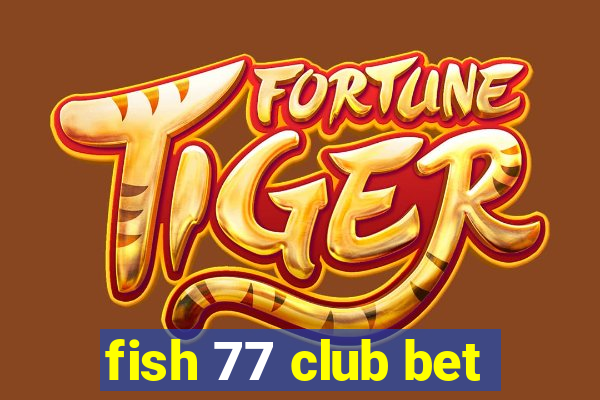 fish 77 club bet