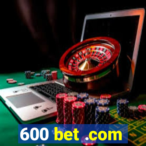 600 bet .com