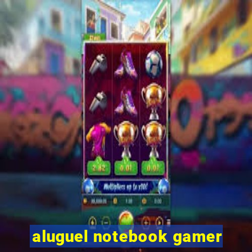 aluguel notebook gamer