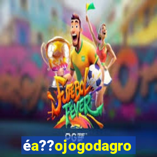 éa??ojogodagrow