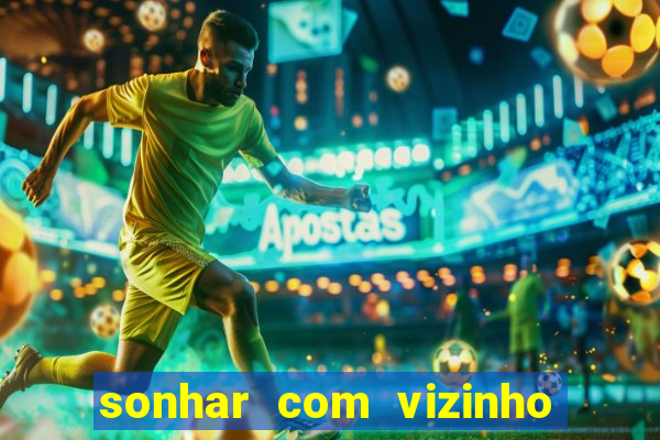 sonhar com vizinho jogo do bicho