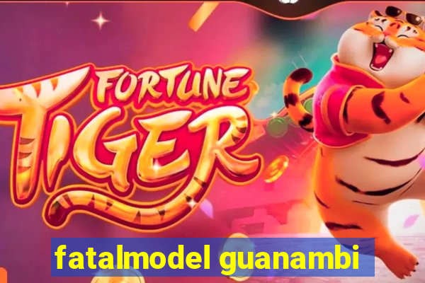 fatalmodel guanambi