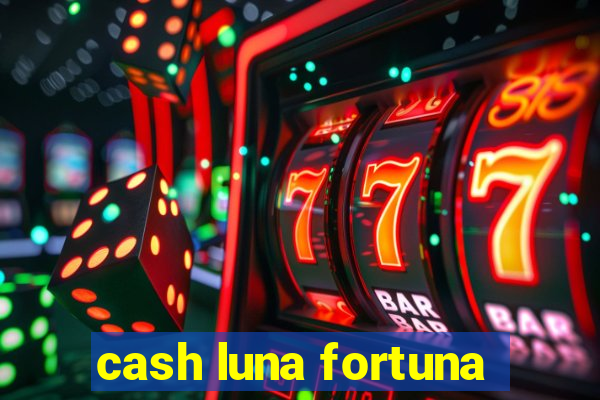 cash luna fortuna