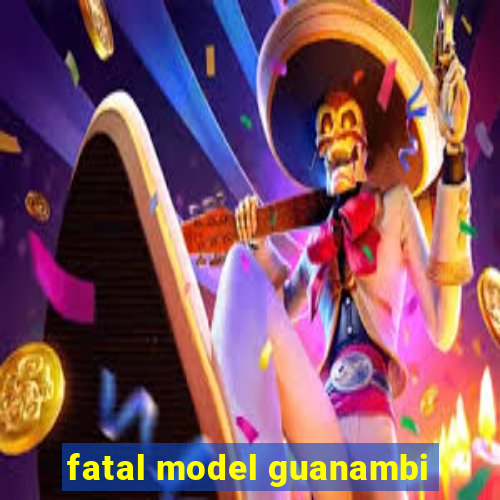 fatal model guanambi